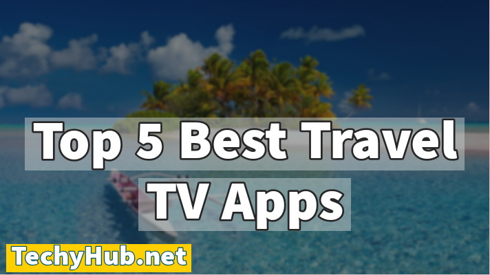Top 5 Best Travel TV Apps