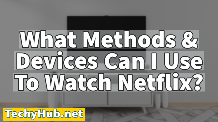 What Methods & Devices Can I Use To Watch Netflix? [Complete Guide]