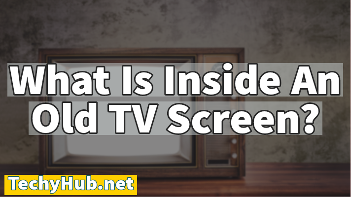 What Is Inside An Old TV Screen?